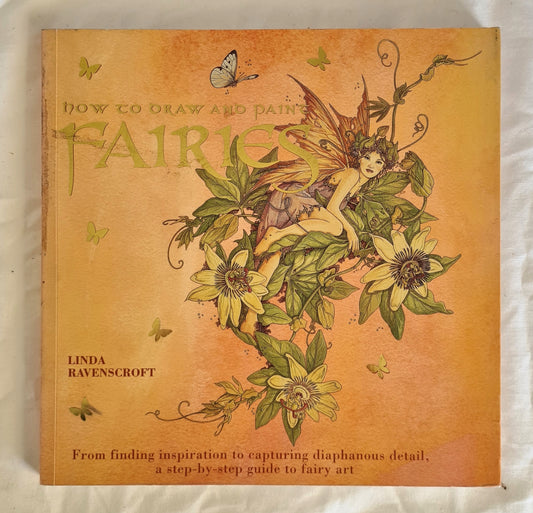 How to Draw and Paint Fairies  From Finding Inspiration to Capturing Diaphanous Detail  A Step-By-Step Guide to Fairy Art  by Linda Ravenscroft