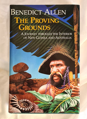 The Proving Grounds  A Journey Through the Interior of New Guinea and Australia  by Benedict Allen