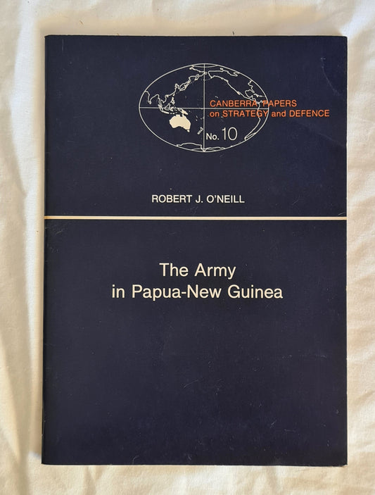 The Army in Papua New Guinea  Current Role and Implications for Independence  by Robert J. O’Neill  (Canberra Papers on Strategy and Defence No. 10)