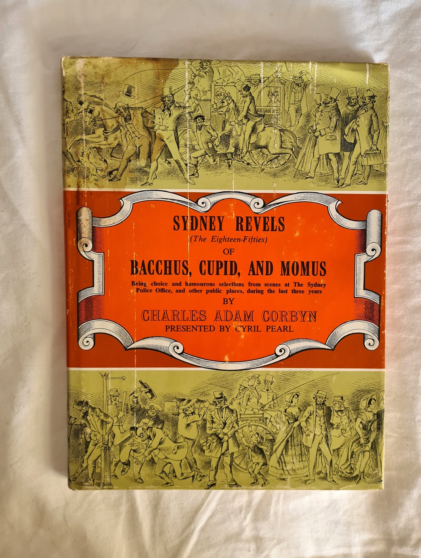 Sydney Revels (The Eighteen-Fifties) of Bacchus, Cupid, and Momus  Being choice and humorous selections from scenes at The Sydney Police Office, and other public places during the last three years  by Charles Adam Corbyn  Presented by Cyril Pearl