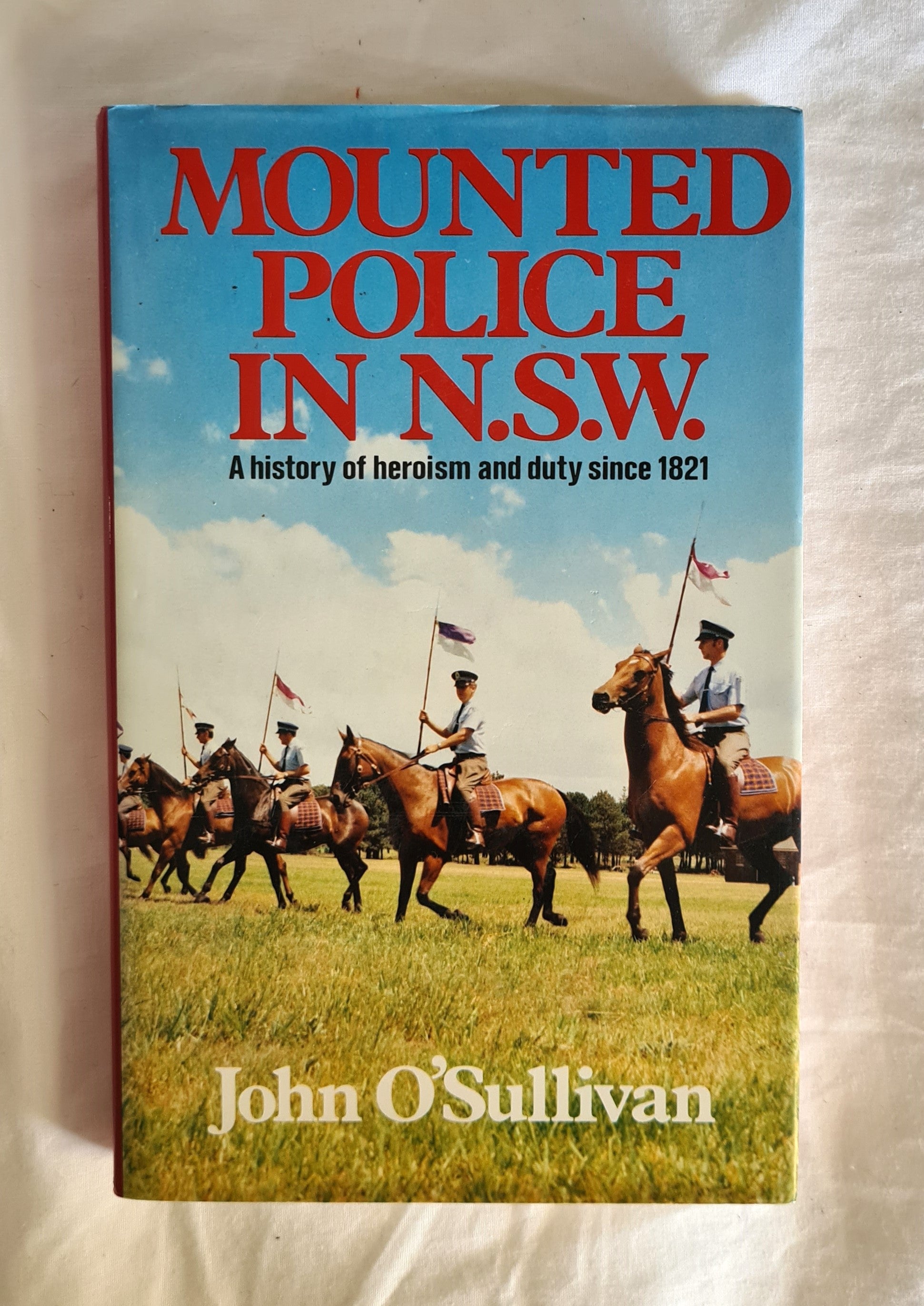Mounted Police in N.S.W.  A history of heroism and duty since 1821  by John O’Sullivan