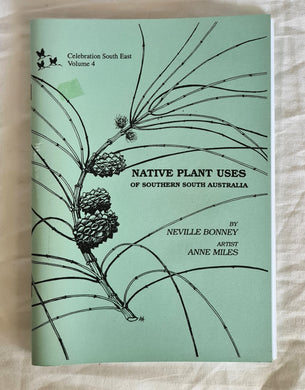 Native Plant Uses of Southern South Australia  Celebration South East Volume 4  by Neville Bonney  Illustrated by Anne Miles