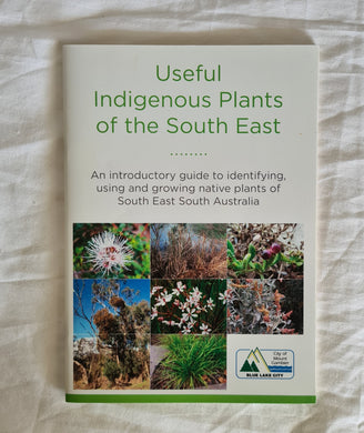 Useful Indigenous Plants of the South East  An introductory guide to identifying, using and growing native plants of South East South Australia  by Neville Bonney