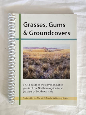 Grasses, Gums and Groundcovers  A field guide to the common native plants of the Northern Agricultural Districts of South Australia