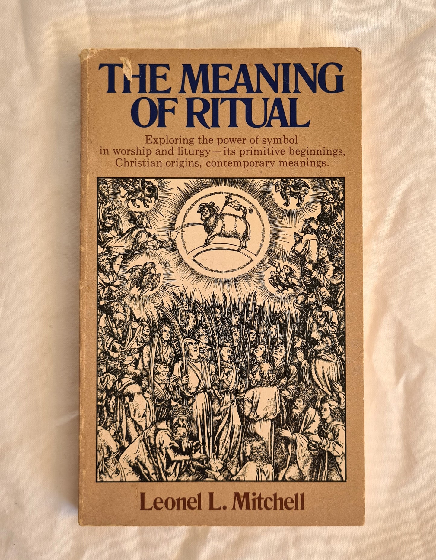 The Meaning of Ritual  Exploring the power of symbol in worship and liturgy – its primitive beginnings, Christian origins, contemporary meanings  by Leonel L. Mitchell