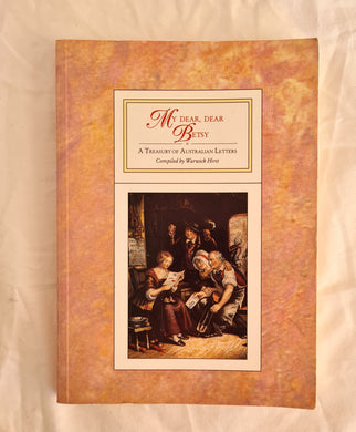My Dear, Dear Betsy  A Treasury of Australian Letters  Compiled by Warwick Hirst