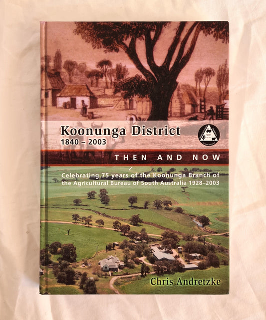 Koonunga District 1840-2003 Then and Now  Celebrating 75 years of the Koonunga Branch of the Agricultural Bureau of South Australia 1928-2003  by Chris Andretzke