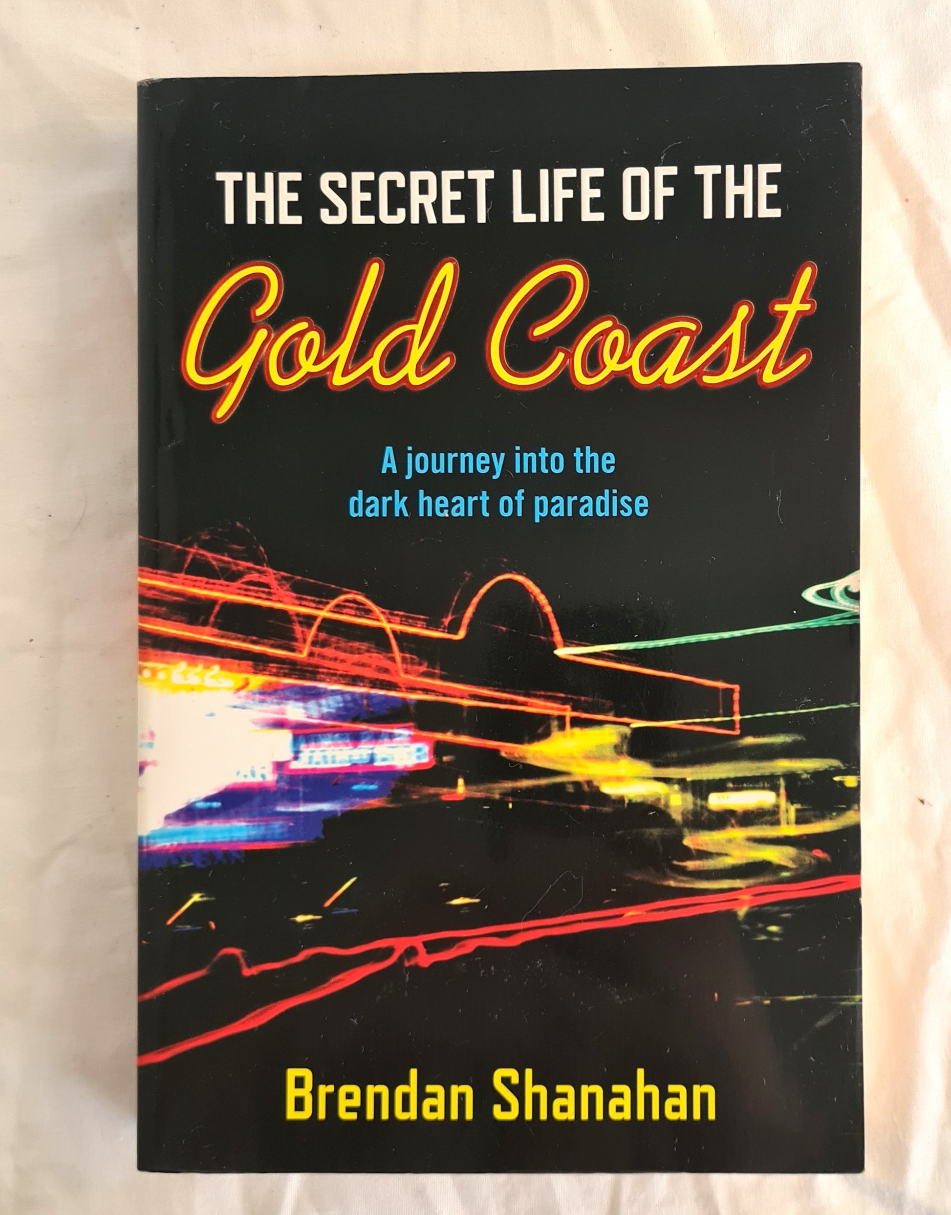 The Secret Life of the Gold Coast  A journey into the dark heart of paradise  by Brendan Shanahan