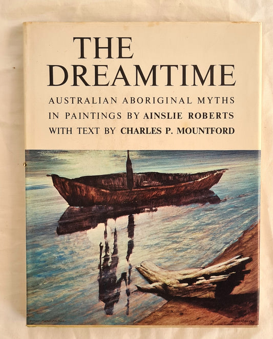 The Dreamtime  Australian Aboriginal Myths in Paintings  Text by Charles P. Mountford  Paintings by Ainslie Roberts