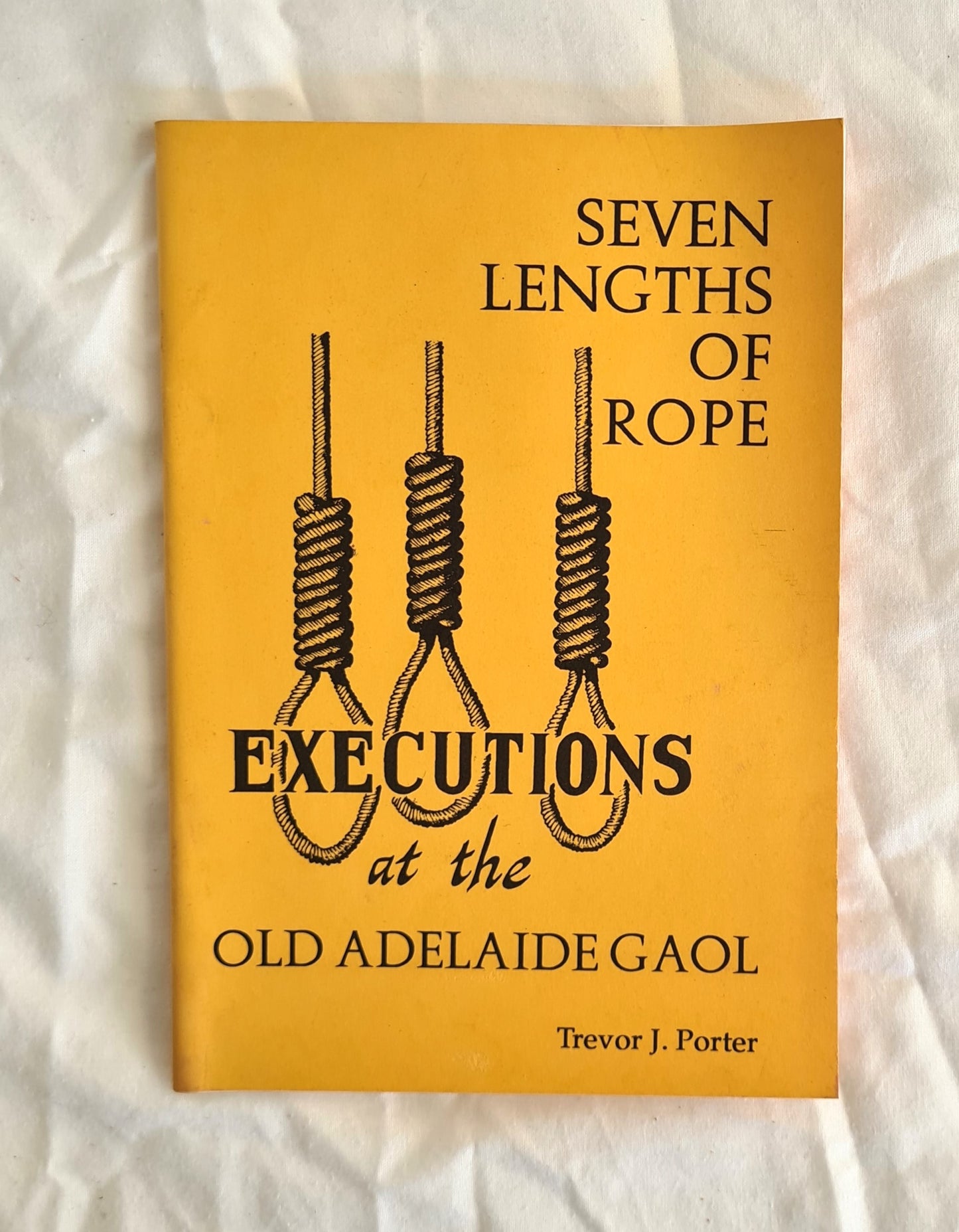 Seven Lengths of Rope  Executions at the Old Adelaide Gaol  by Trevor J. Porter