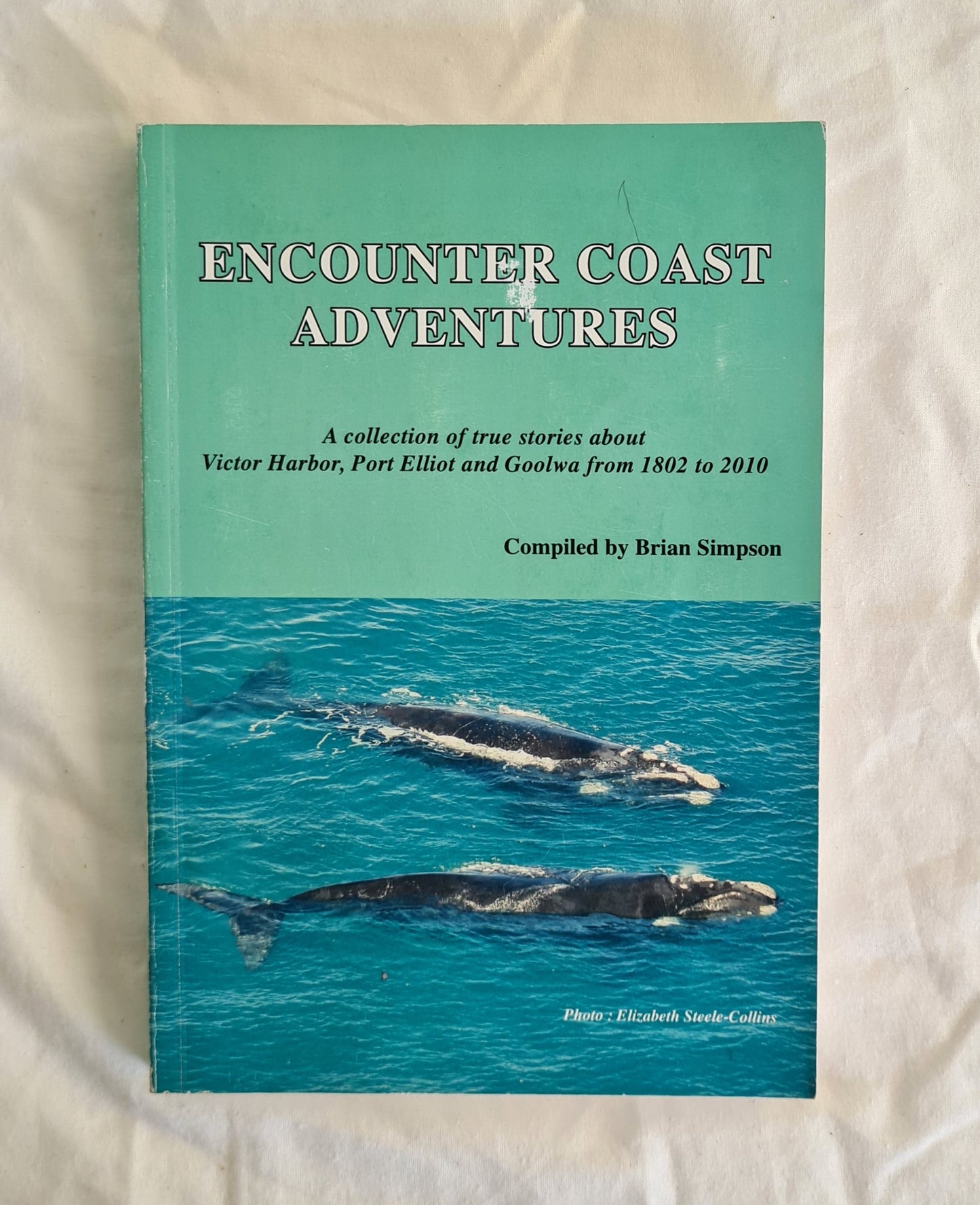 Encounter Coast Adventures  A collection of true stories about Victor Harbor, Port Elliot and Goolwa from 1802 to 2010  Compiled by Brian Simpson