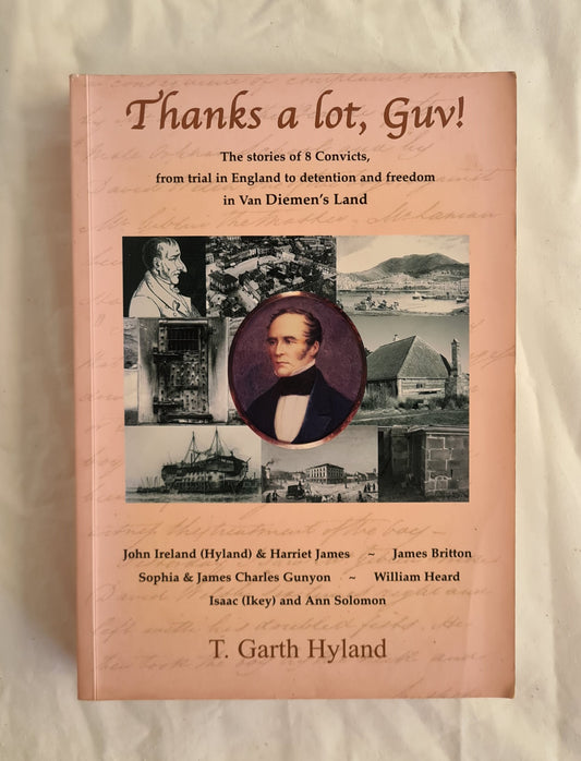 Thanks a lot, Guv!  The stories of 8 convicts from trial in England to detention and freedom in Van Diemen’s Land  by T. Garth Hyland
