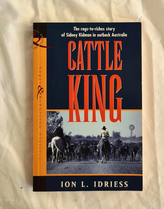The Cattle King  The Story of Sir Sidney Kidman  by Ion L. Idriess