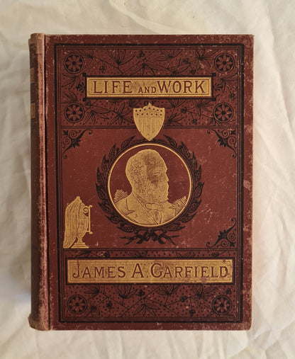The Life and Work of James A. Garfield, Twentieth President of the United States by John Clark Ridpath
