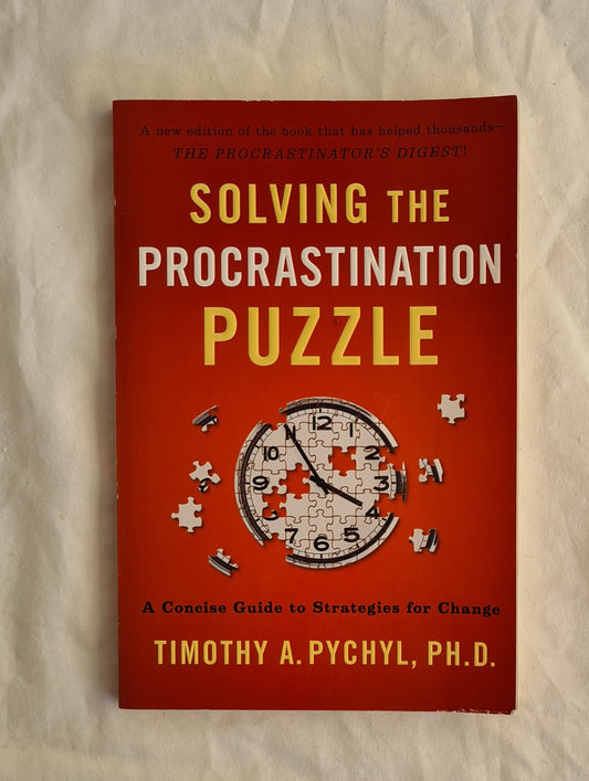 Solving the Procrastination Puzzle A Concise Guide to Strategies for Change by Timothy A. Pychyl