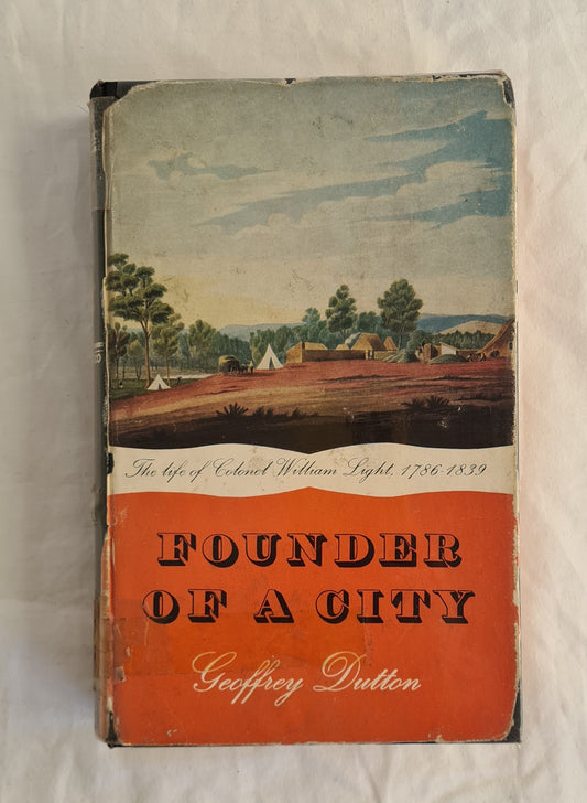 Founder of a City The Life of Colonel William Light First Surveyor-General of the Colony of South Australia: Founder of Adelaide 1786-1839 by Geoffrey Dutton