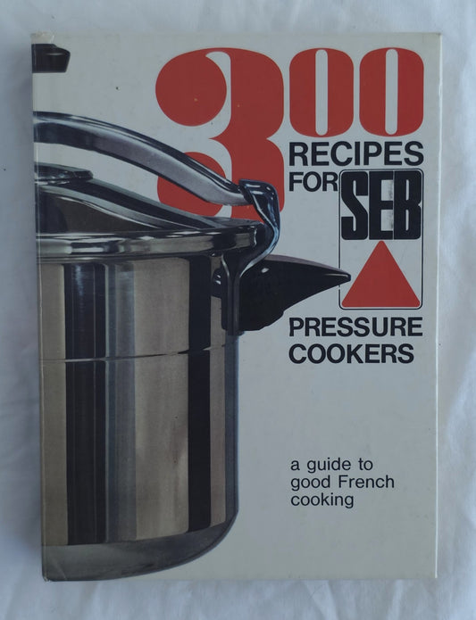 A vintage cookbook titled '300 Recipes for Seb Pressure Cookers' with a cover showing a stainless steel pressure cooker. The cover has a cream background with bold red and black text.
