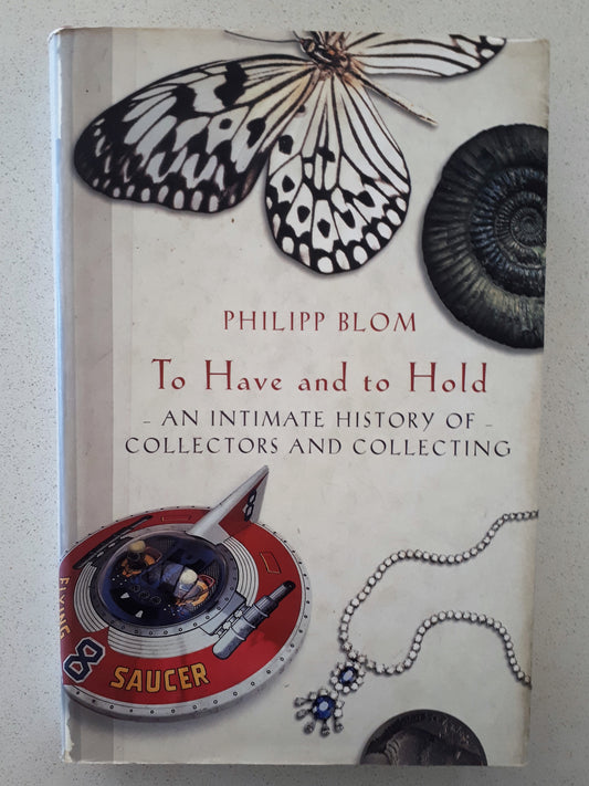To Have and to Hold  An Intimate History of Collectors and Collecting  by Philipp Blom
