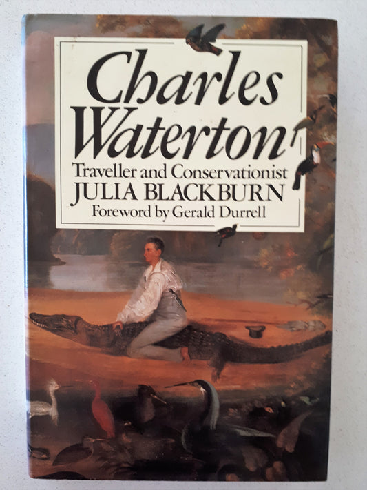 Charles Waterton Traveller and Conservationist by Julia Blackburn