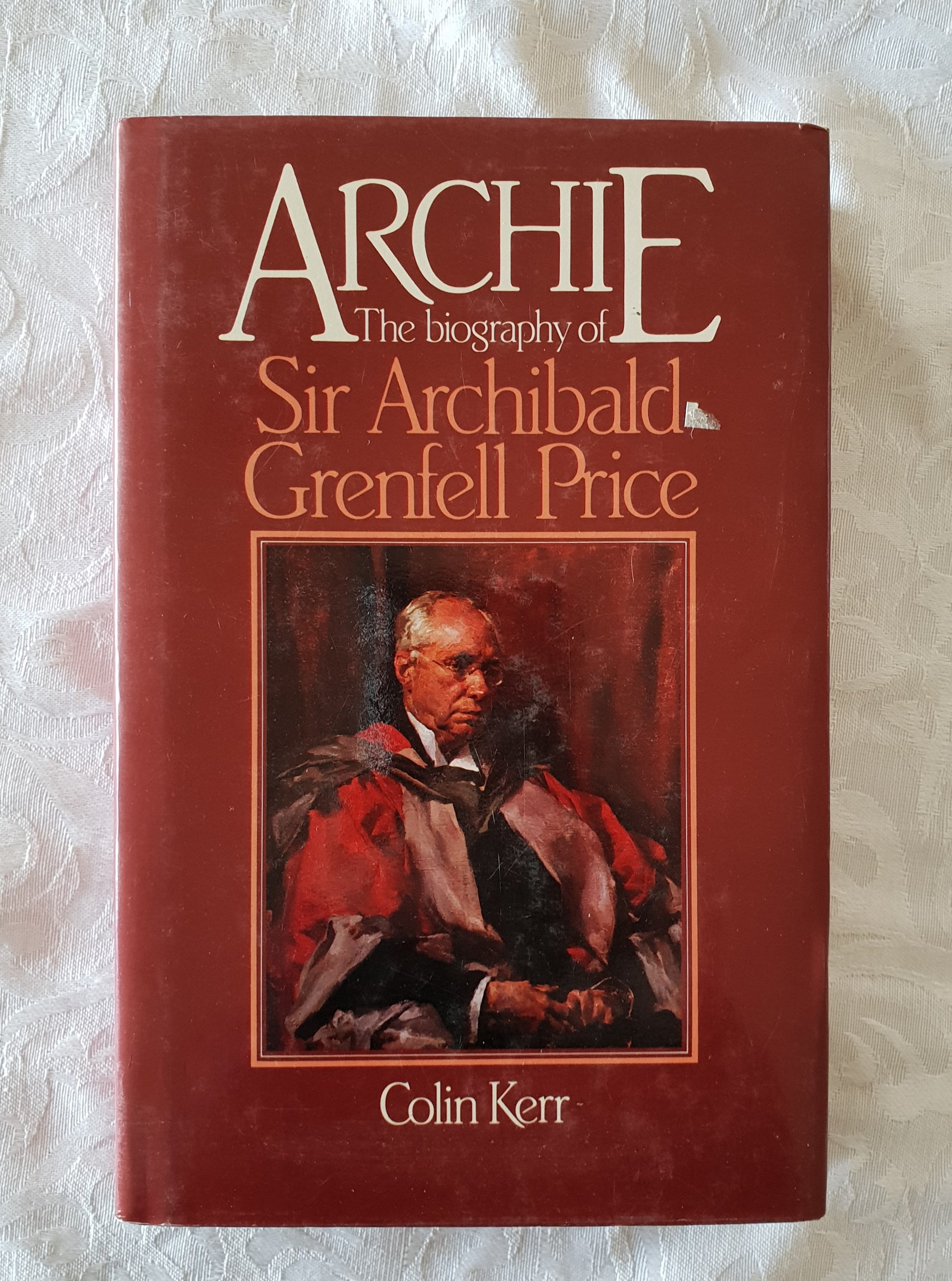 Archie The Biography of Sir Archibald Grenfell Price  by Colin Kerr