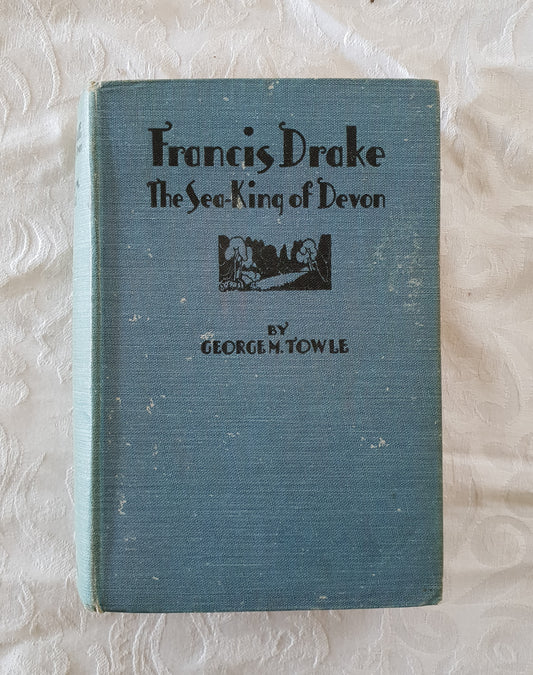 Francis Drake The Sea-King of Devon by George M. Towle
