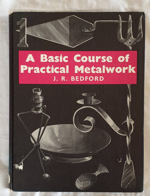 A Basic Course of Practical Metalwork by J. R. Bedford