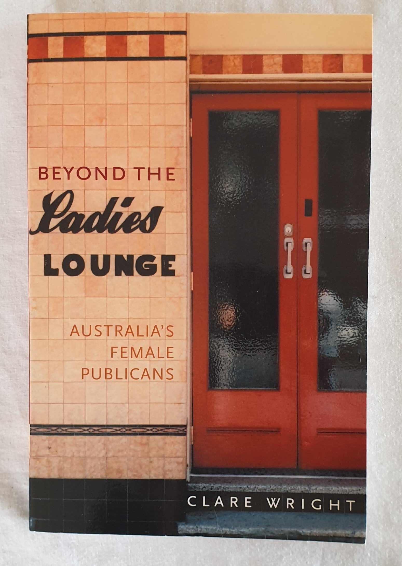 Beyond the Ladies Lounge  Australia's Female Publicans  by Clare Wright