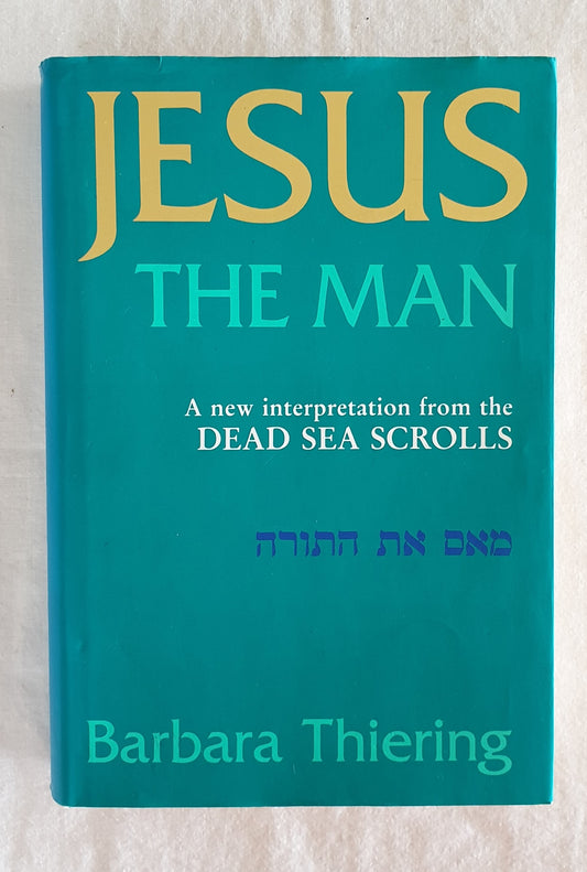 Jesus the Man  A new interpretation from the Dead Sea Scrolls  by Barbara Thiering