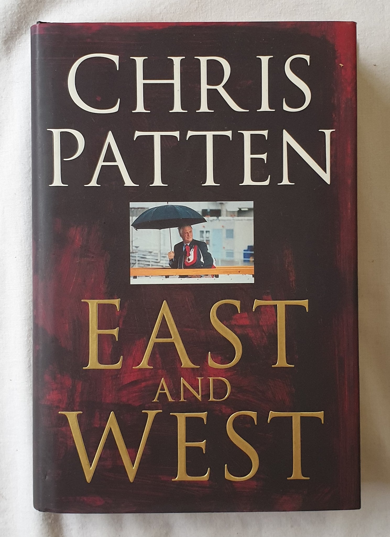 East and West  The Last Governor of Hong Kong on Power, Freedom and the Future  by Chris Patten