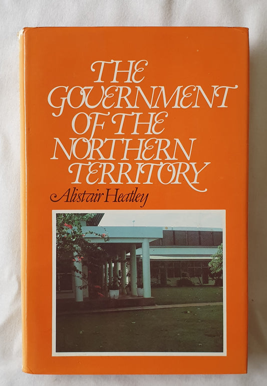 The Government of the Northern Territory by Alistair Heatley