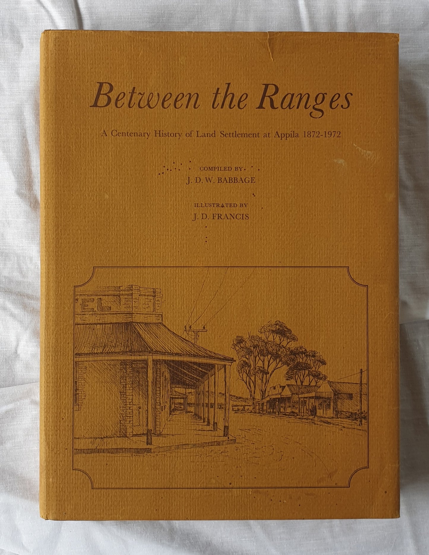 Between the Ranges  A Centenary History of Land Settlement at Appila 1872-1972  Compiled by J. D. W. Babbage  Illustrated by J. D. Francis