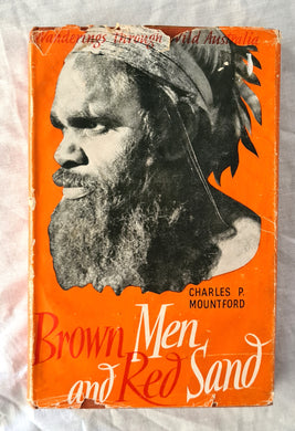 Brown Men and Red Sand  Journeyings in Wild Australia  by Charles P. Mountford