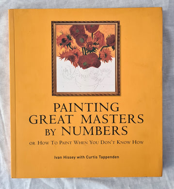 Painting Great Masters by Numbers  Or How to Paint When You Don’t Know How  by Ivan Hissey with Curtis Tappenden