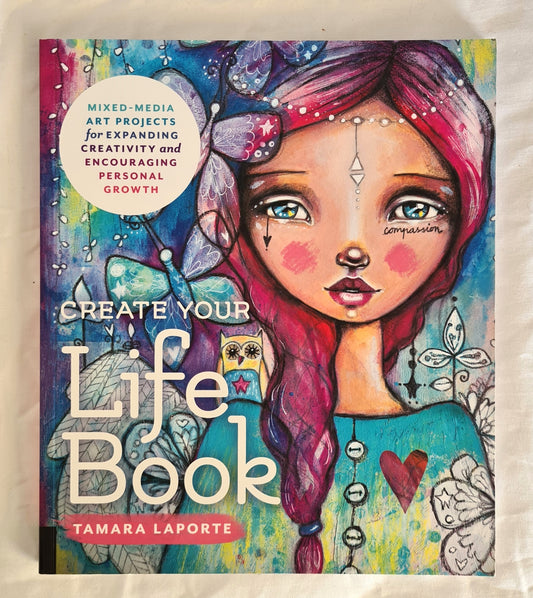 Create Your Life Book  Mixed-Media Art Projects for Expanding Creativity and Encouraging Personal Growth  by Tamara Laporte