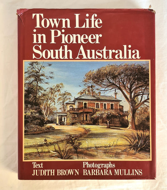 Town Life in Pioneer South Australia  by Judith Brown  Photography by Barbara Mullins