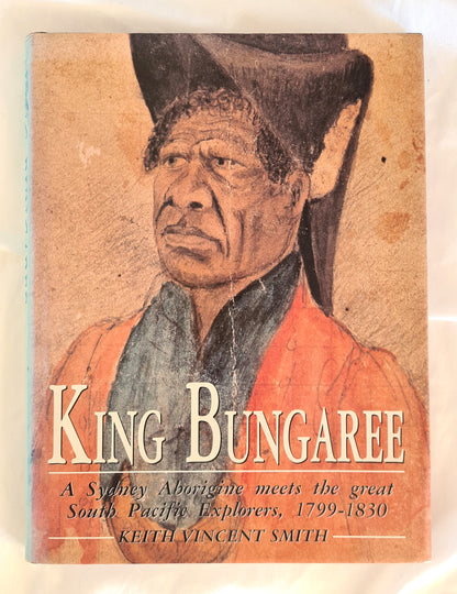 King Bungaree  A Sydney Aborigine meets the great South Pacific Explorers, 1799-1830  by Keith Vincent Smith