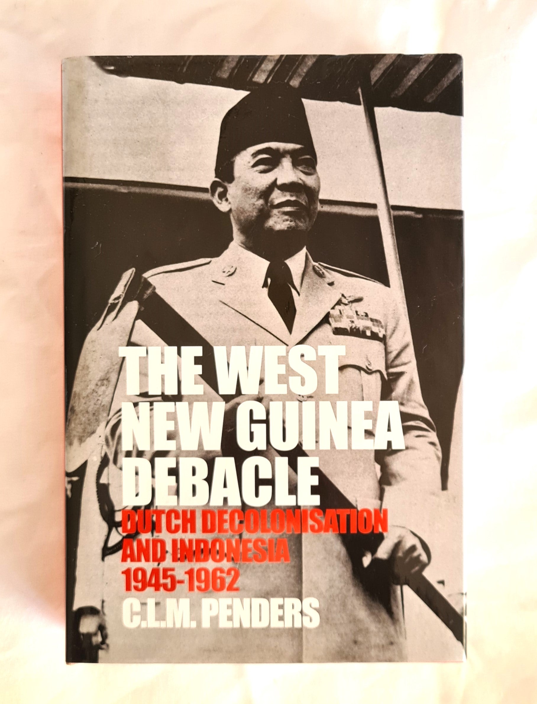 The West New Guinea Debacle  Dutch Decolonisation and Indonesia 1945-1962  by C. L. M. Penders