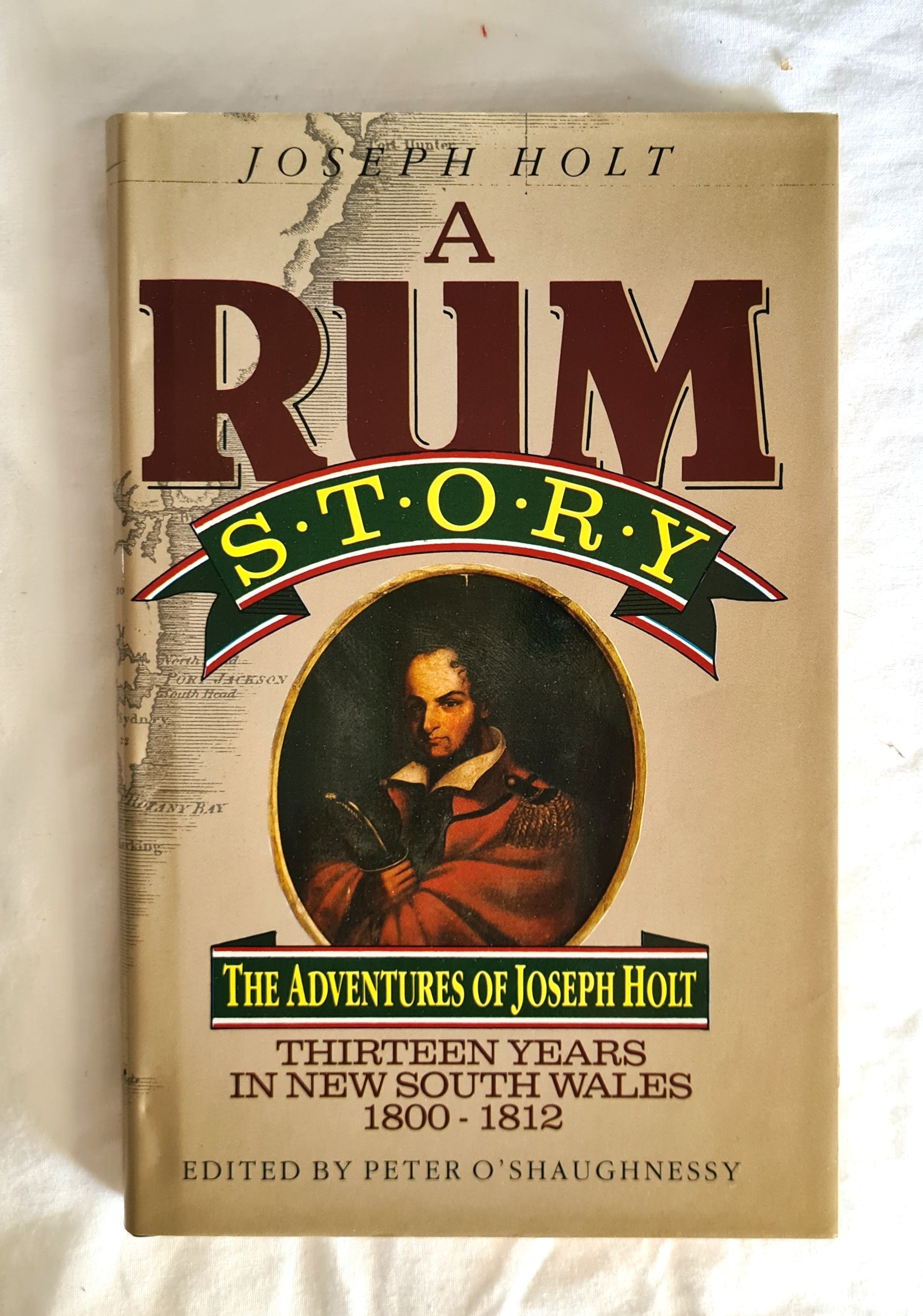 A Rum Story  The Adventures of Joseph Holt Thirteen Years in New South Wales (1800-12)  by Joseph Holt  Edited by Peter O’Shaughnessy