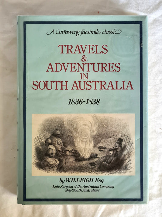 Travels & Adventures in South Australia 1836-1838  Reconnoitering Voyages and Travels With Adventures in the New Colonies of South Australia  A Particular Description of The Town of Adelaide, and Kangaroo Island; and an Account of the Present State of Sydney and Parts Adjacent During the Years 1836, 1837, 1838  by W. H. Leigh