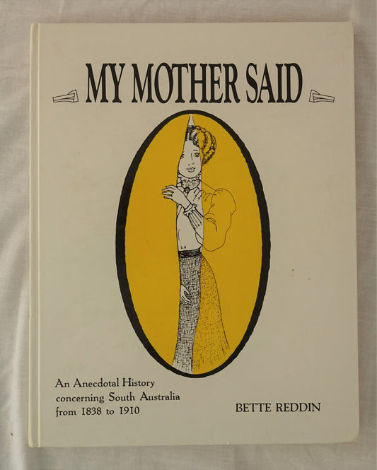 My Mother Said  An Anecdotal History concerning South Australia from 1838 to 1910  by Bette Reddin