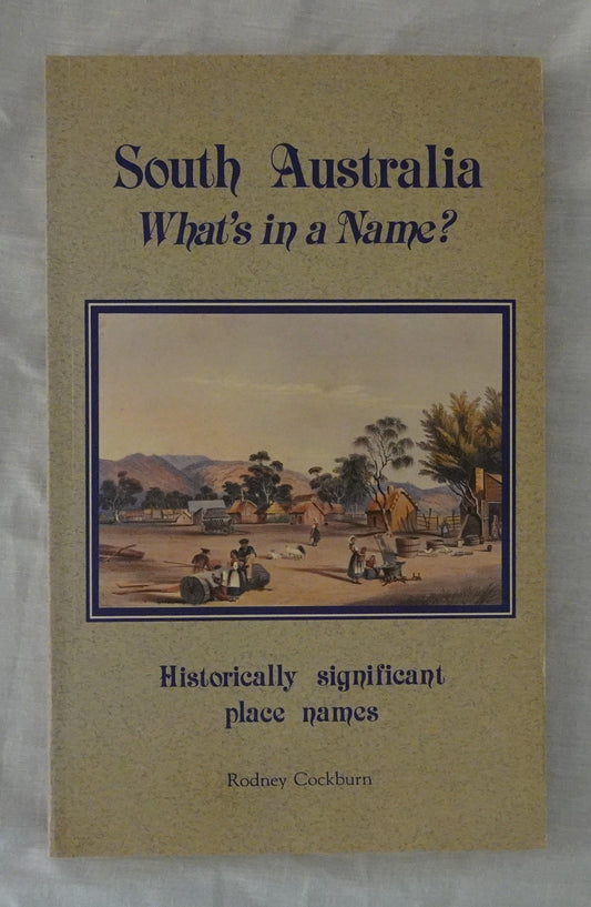 South Australia What’s in a Name?  Nomenclature of South Australia Authoritative derivations of some 4000 historically significant place names  by Rodney Cockburn