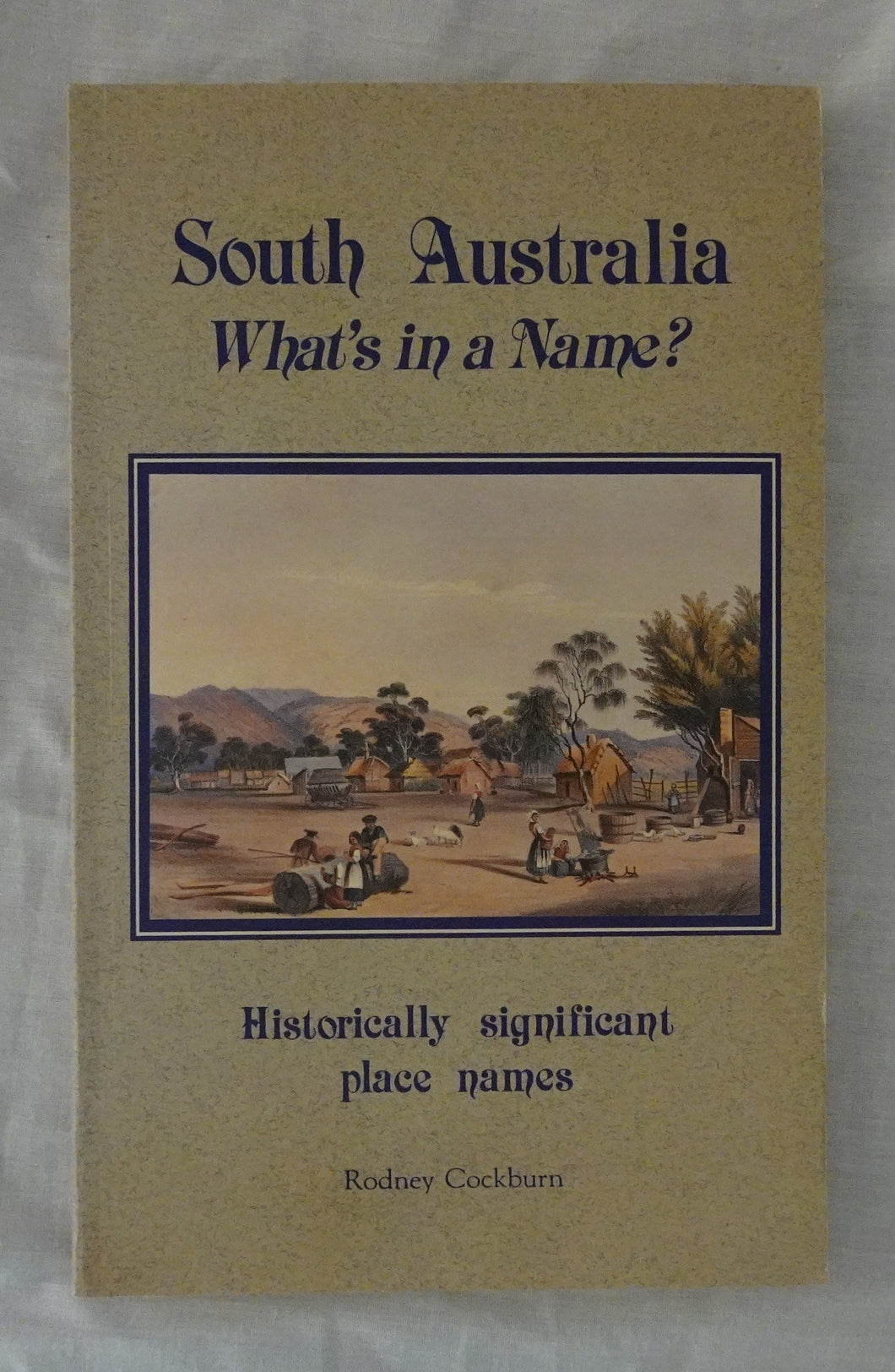 South Australia What’s in a Name?  Nomenclature of South Australia Authoritative derivations of some 4000 historically significant place names  by Rodney Cockburn