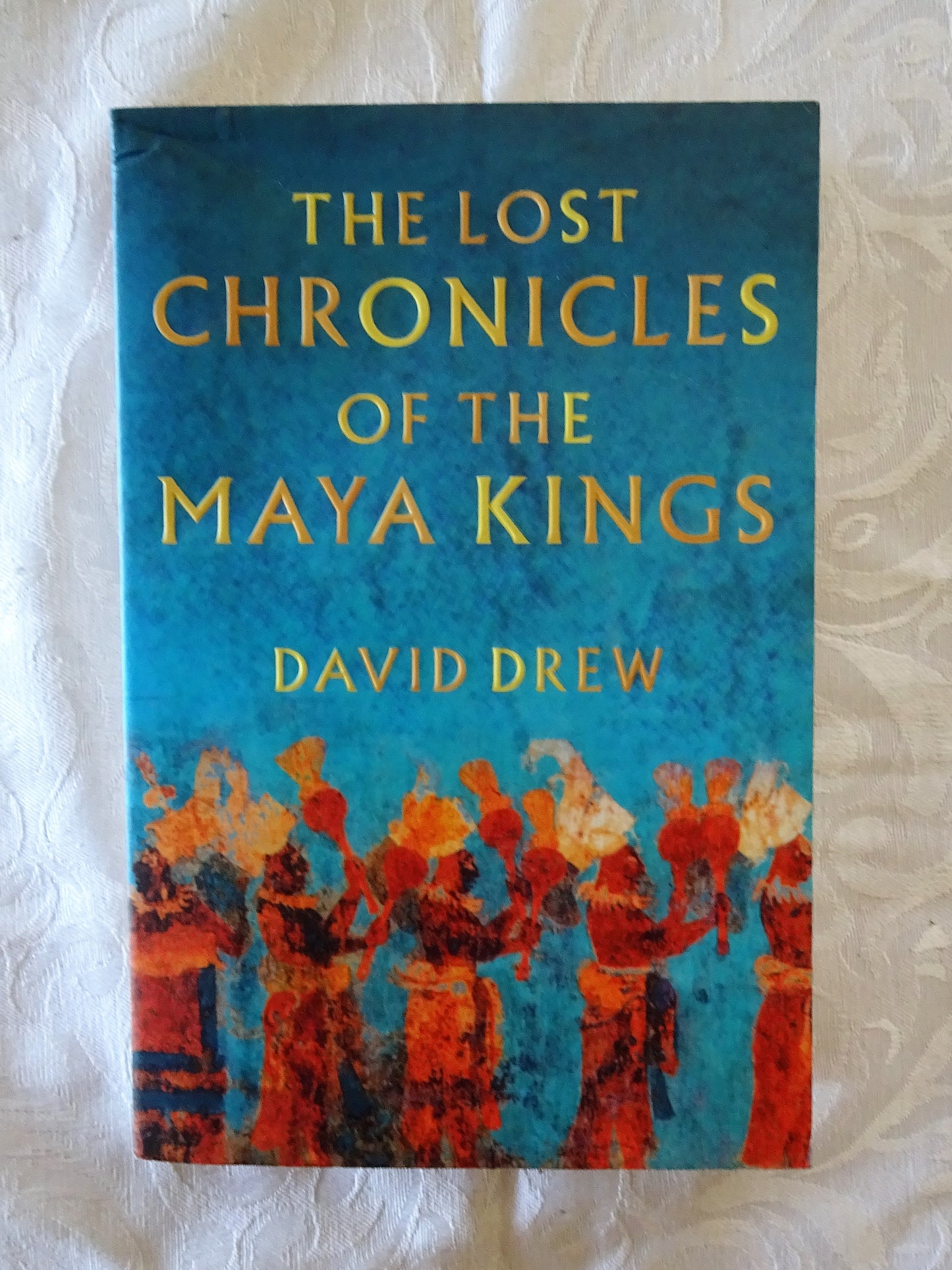 The Lost Chronicles of the Maya Kings by David Drew