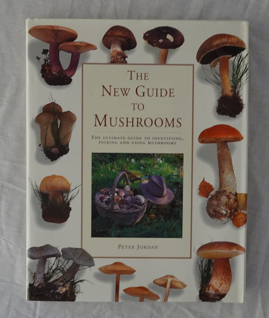 The New Guide to Mushrooms  The Ultimate Guide to Identifying, Picking and Using Mushrooms  by Peter Jordan