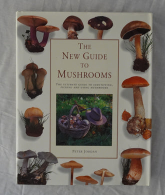 The New Guide to Mushrooms  The Ultimate Guide to Identifying, Picking and Using Mushrooms  by Peter Jordan