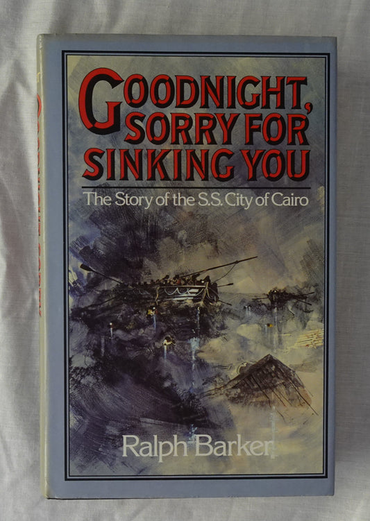 Goodnight, Sorry for Sinking You  The Story of the S.S. City of Cairo  by Ralph Barker