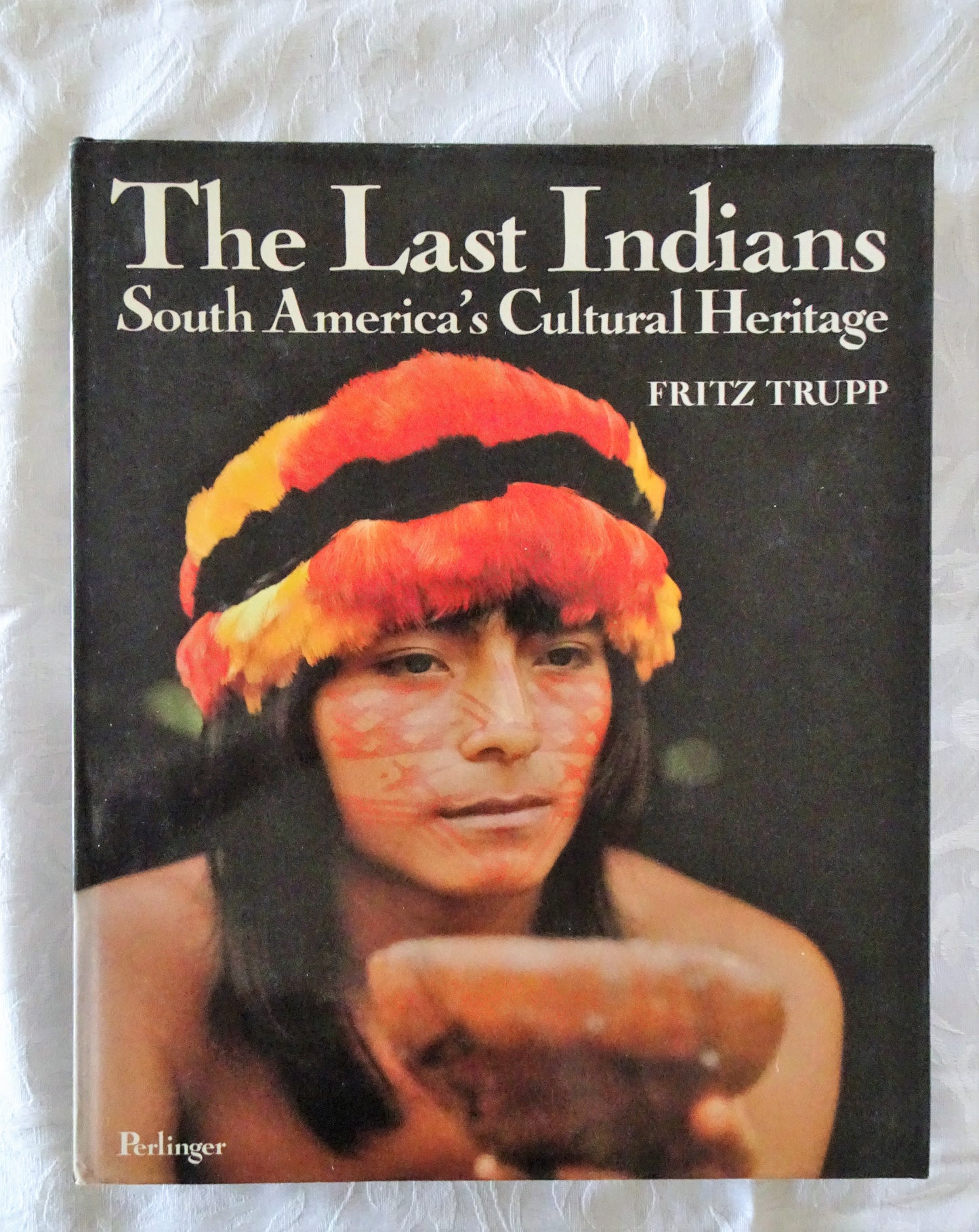 The Last Indians  South America's Cultural Heritage  by Fritz Trupp