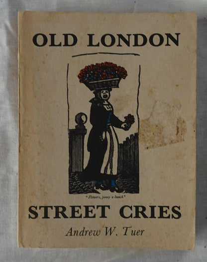 Old London Street Cries  And the Cries of To-Day with Heaps of Quaint Cuts  by Andrew W. Tuer