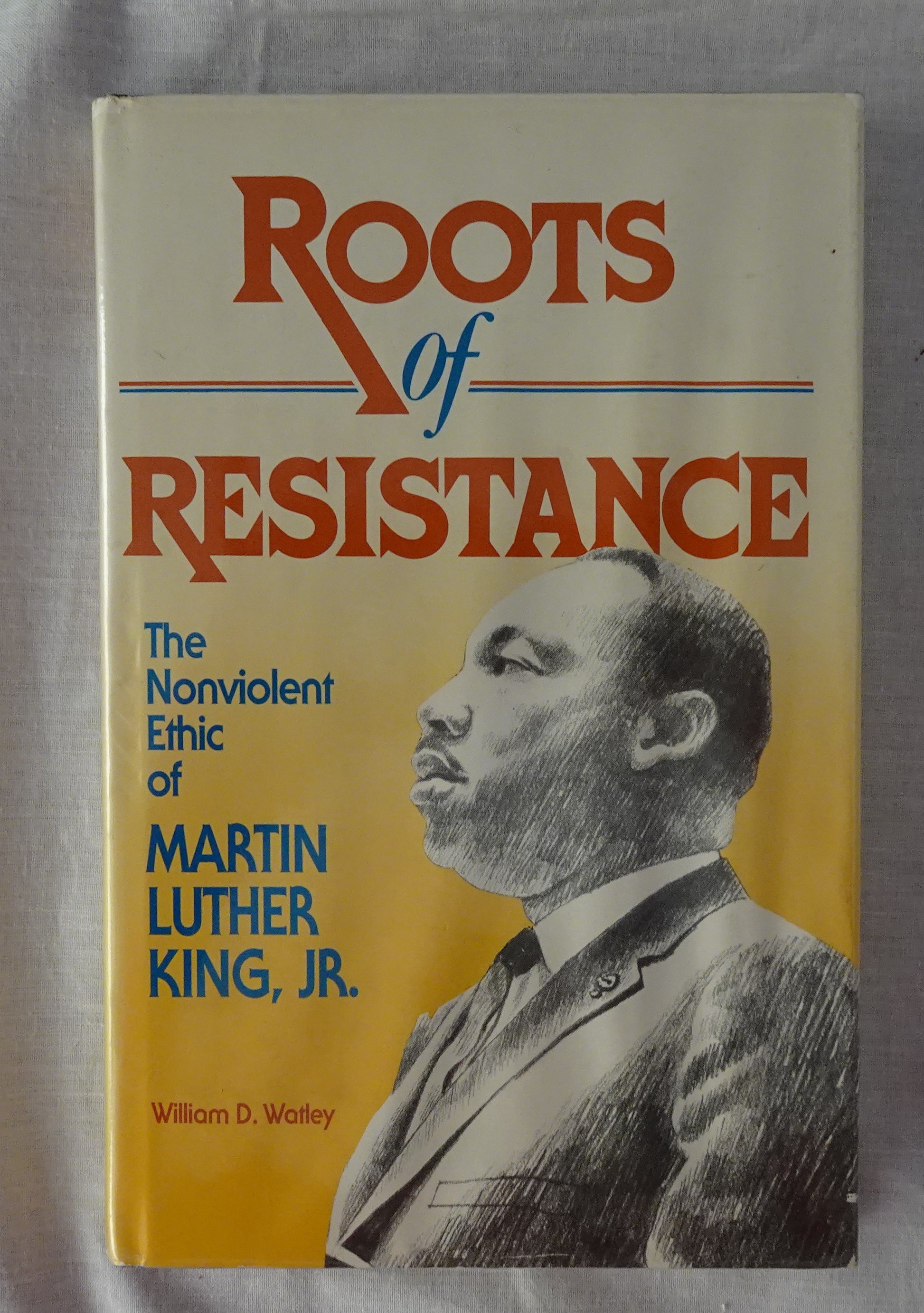 Roots of Resistance  The Nonviolent Ethic of Martin Luther King, JR.  By William D. Watley
