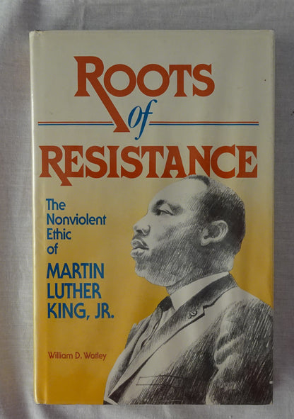 Roots of Resistance  The Nonviolent Ethic of Martin Luther King, JR.  By William D. Watley